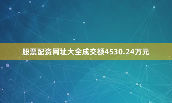 股票配资网址大全成交额4530.24万元