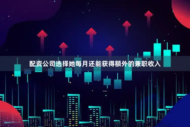 配资公司选择她每月还能获得额外的兼职收入