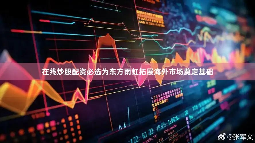 在线炒股配资必选为东方雨虹拓展海外市场奠定基础