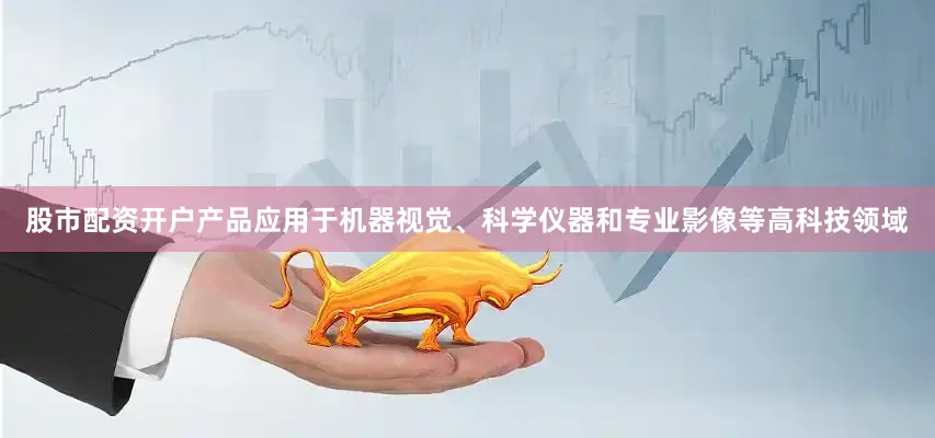 股市配资开户产品应用于机器视觉、科学仪器和专业影像等高科技领域