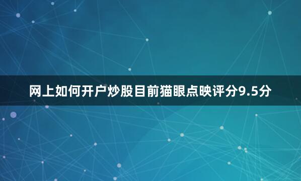网上如何开户炒股目前猫眼点映评分9.5分
