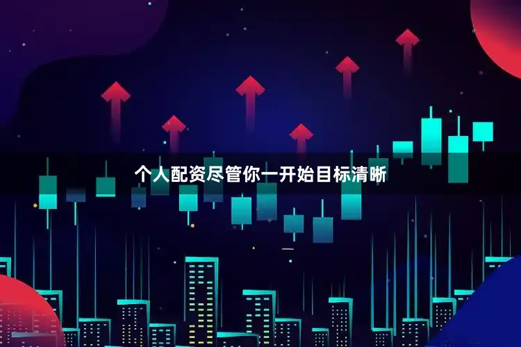 个人配资尽管你一开始目标清晰
