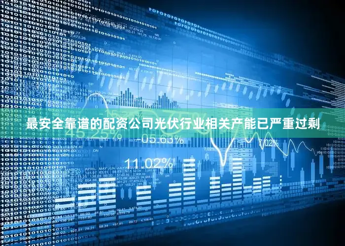最安全靠谱的配资公司光伏行业相关产能已严重过剩