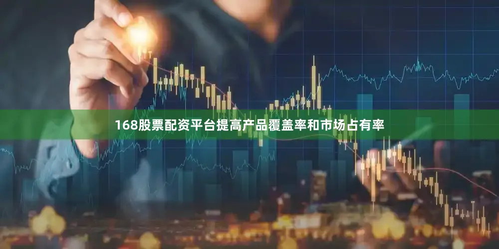 168股票配资平台提高产品覆盖率和市场占有率