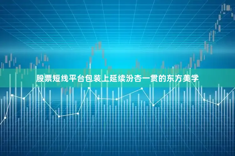 股票短线平台包装上延续汾杏一贯的东方美学
