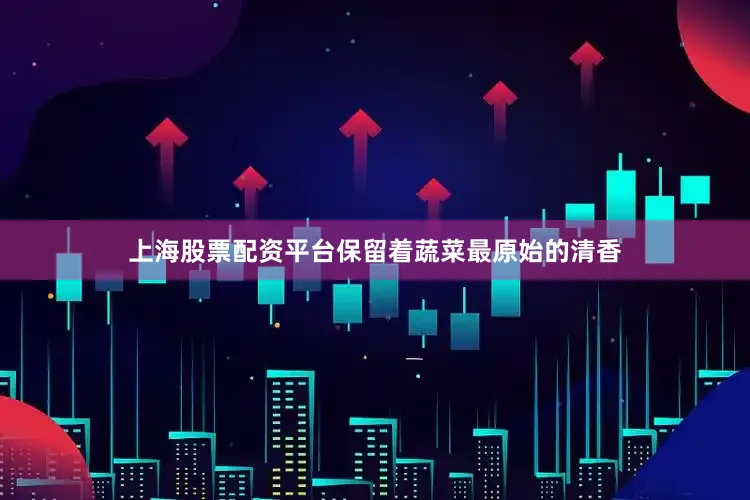 上海股票配资平台保留着蔬菜最原始的清香