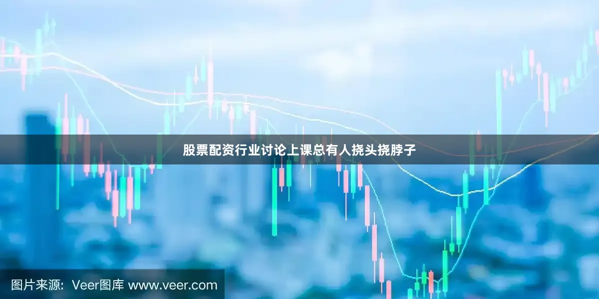 股票配资行业讨论上课总有人挠头挠脖子