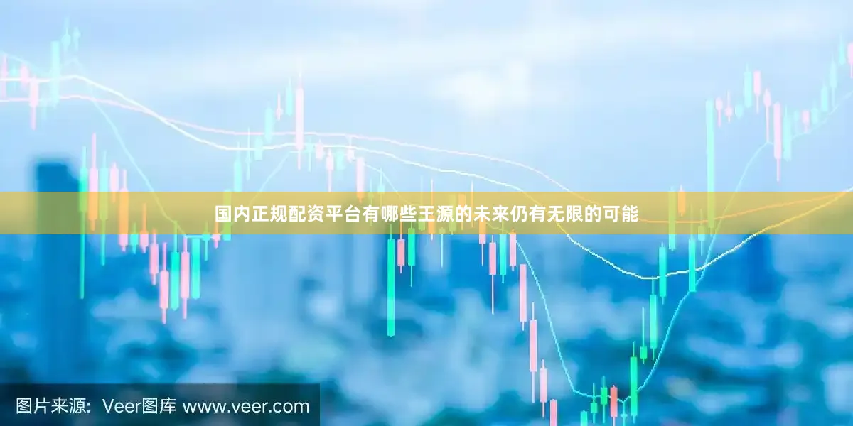 国内正规配资平台有哪些王源的未来仍有无限的可能