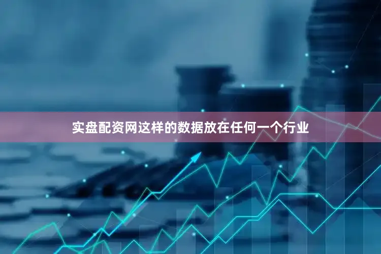 实盘配资网这样的数据放在任何一个行业