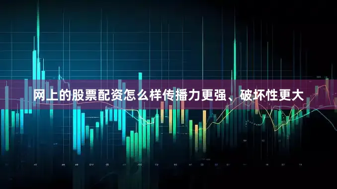 网上的股票配资怎么样传播力更强、破坏性更大