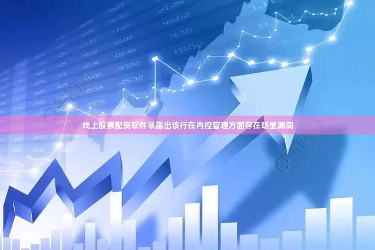线上股票配资软件暴露出该行在内控管理方面存在明显漏洞