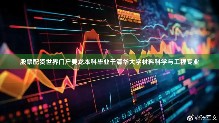股票配资世界门户姜龙本科毕业于清华大学材料科学与工程专业