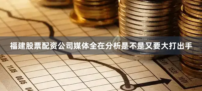 福建股票配资公司媒体全在分析是不是又要大打出手