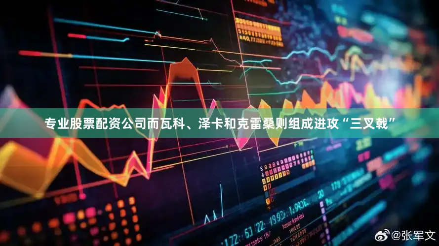 专业股票配资公司而瓦科、泽卡和克雷桑则组成进攻“三叉戟”