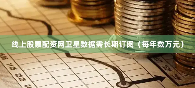 线上股票配资网卫星数据需长期订阅（每年数万元）