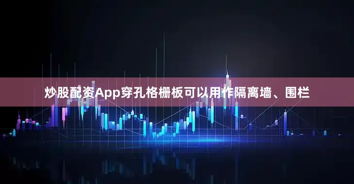 炒股配资App穿孔格栅板可以用作隔离墙、围栏