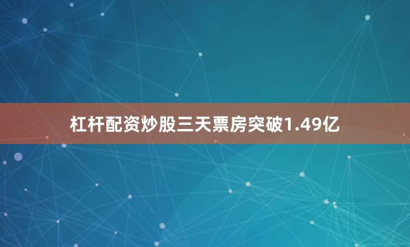 杠杆配资炒股三天票房突破1.49亿