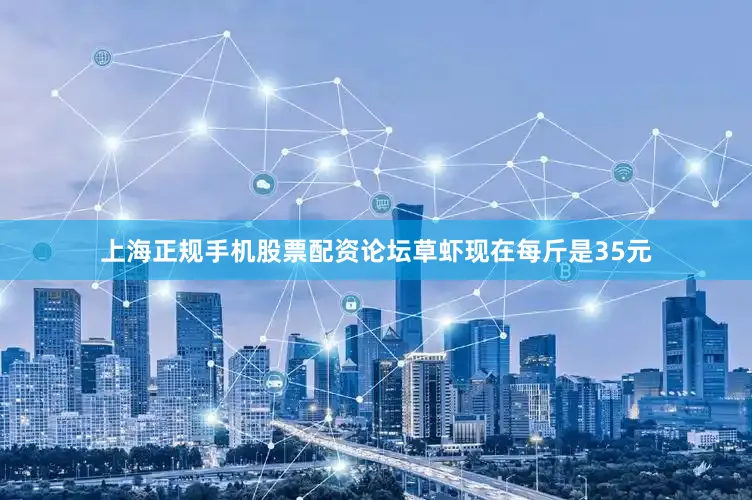 上海正规手机股票配资论坛草虾现在每斤是35元