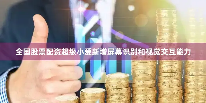 全国股票配资超级小爱新增屏幕识别和视觉交互能力