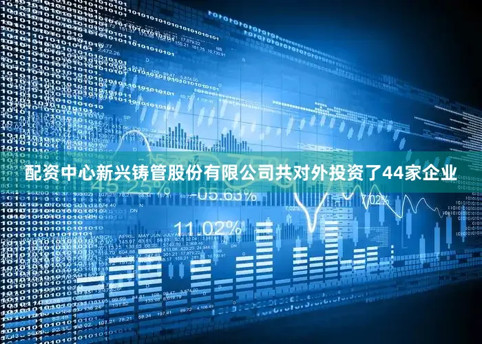 配资中心新兴铸管股份有限公司共对外投资了44家企业