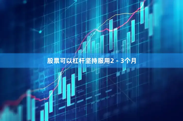 股票可以杠杆坚持服用2 - 3个月