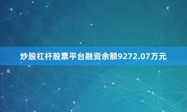 炒股杠杆股票平台融资余额9272.07万元