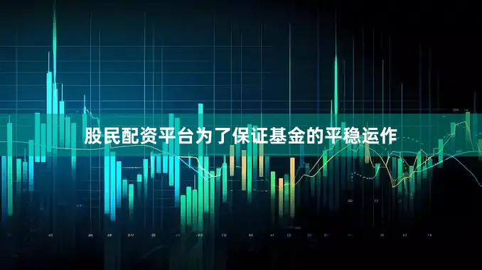 股民配资平台为了保证基金的平稳运作