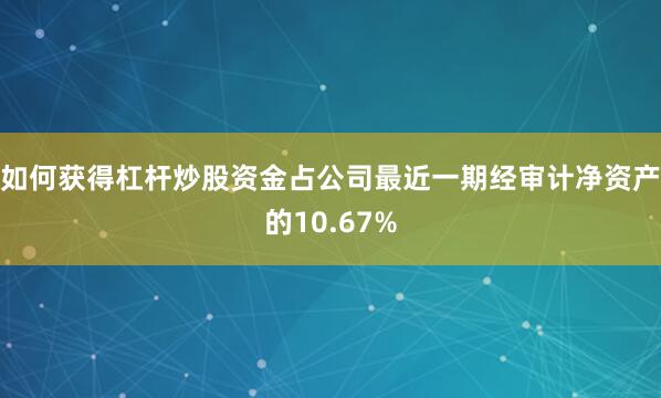 如何获得杠杆炒股资金占公司最近一期经审计净资产的10.67%