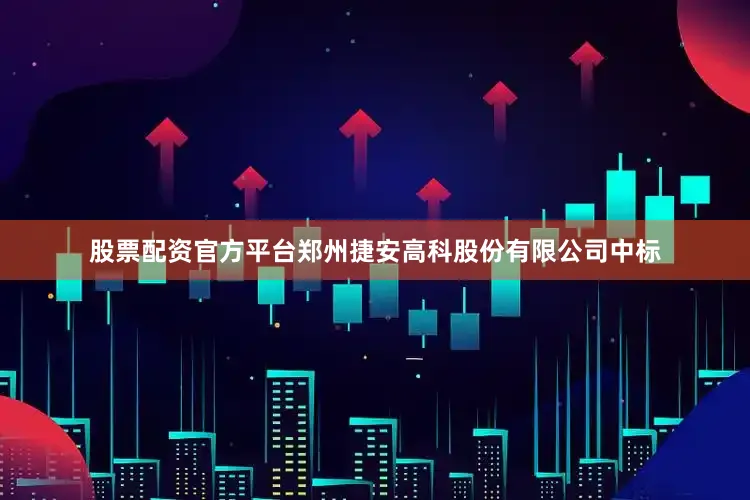 股票配资官方平台郑州捷安高科股份有限公司中标
